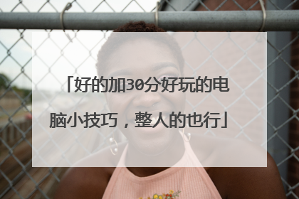 好的加30分好玩的电脑小技巧,整人的也行