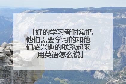 好的学习者时常把他们需要学习的和他们感兴趣的联系起来 用英语怎么说