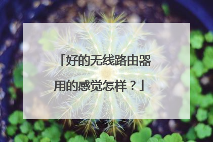 好的无线路由器用的感觉怎样?