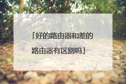 好的路由器和差的路由器有区别吗
