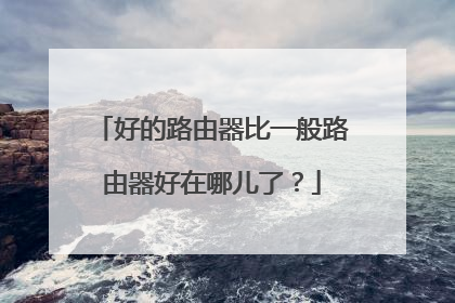 好的路由器比一般路由器好在哪儿了?