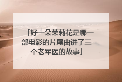 好一朵茉莉花是哪一部电影的片尾曲讲了三个老军医的故事