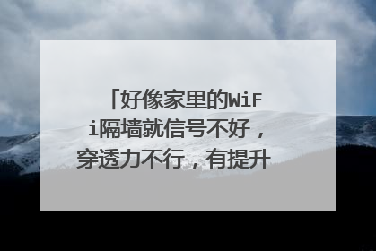 好像家里的WiFi隔墙就信号不好，穿透力不行，有提升这方面的措施吗？