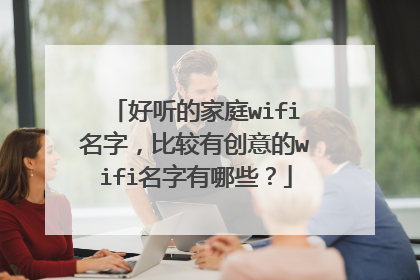 好听的家庭wifi名字,比较有创意的wifi名字有哪些?