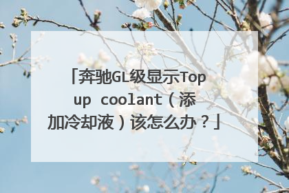 奔驰GL级显示Top up coolant(添加冷却液)该怎么办?