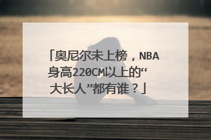 奥尼尔未上榜，NBA身高220CM以上的“大长人”都有谁？