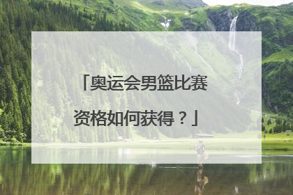 奥运会男篮比赛资格如何获得？