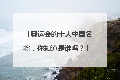奥运会的十大中国名将,你知道是谁吗?