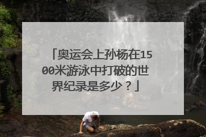 奥运会上孙杨在1500米游泳中打破的世界纪录是多少？