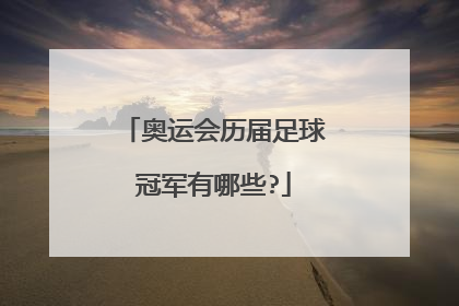奥运会历届足球冠军有哪些?