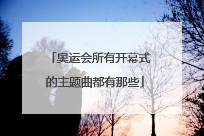 奥运会所有开幕式的主题曲都有那些