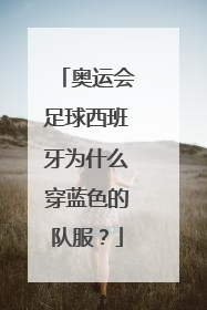 奥运会足球西班牙为什么穿蓝色的队服?