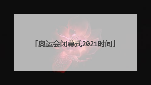 奥运会闭幕式2021时间