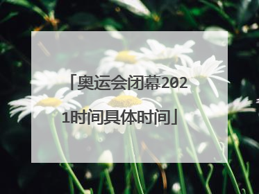 奥运会闭幕2021时间具体时间