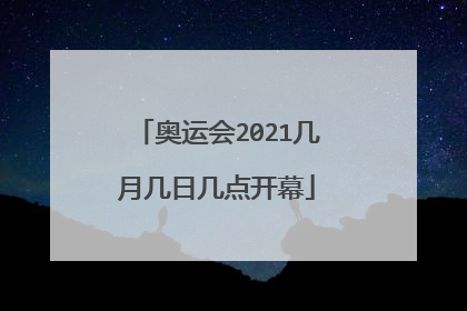 奥运会2021几月几日几点开幕