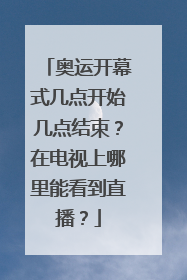 奥运开幕式几点开始几点结束？在电视上哪里能看到直播？