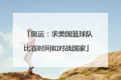 奥运：求美国篮球队比赛时间和对战国家