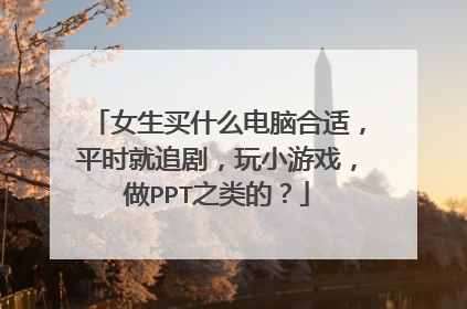 女生买什么电脑合适,平时就追剧,玩小游戏,做PPT之类的?