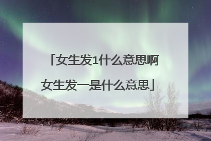 女生发1什么意思啊女生发一是什么意思