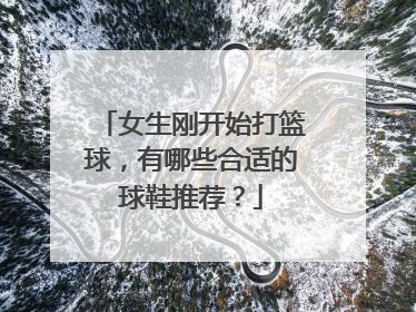 女生刚开始打篮球，有哪些合适的球鞋推荐？