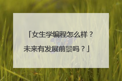 女生学编程怎么样?未来有发展前景吗?