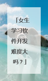 女生学习软件开发难度大吗?