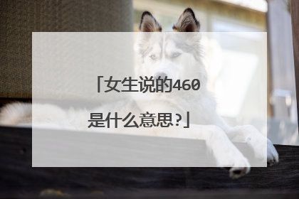 女生说的460是什么意思?