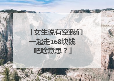 女生说有空我们一起走168块钱吧啥意思?