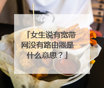 女生说有宽带网没有路由器是什么意思？