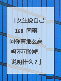 女生说自己168 同事问你有那么高吗不可能吧 说明什么？
