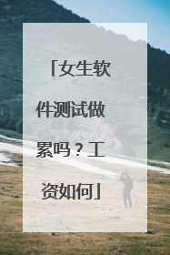 女生软件测试做累吗?工资如何