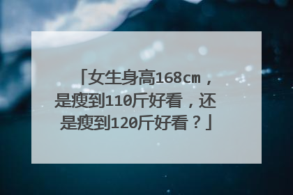 女生身高168cm，是瘦到110斤好看，还是瘦到120斤好看？