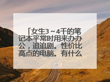 女生3～4千的笔记本平常时用来办办公，追追剧。性价比高点的电脑。有什么推荐吗？要求用两三年不卡