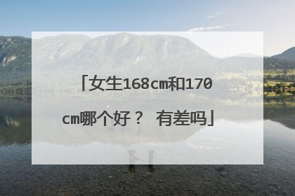 女生168cm和170cm哪个好？ 有差吗