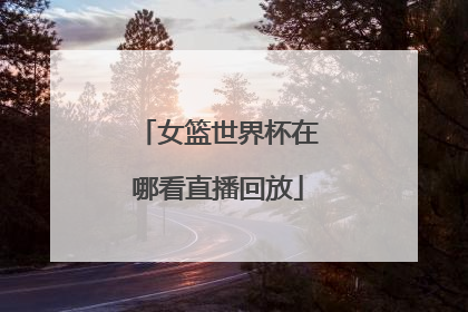 女篮世界杯在哪看直播回放