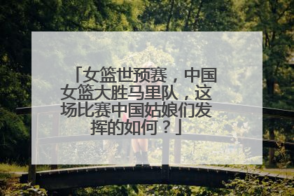 女篮世预赛，中国女篮大胜马里队，这场比赛中国姑娘们发挥的如何？