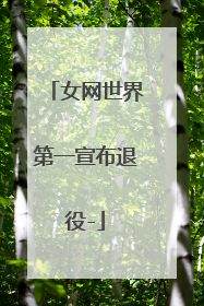 女网世界第一宣布退役-