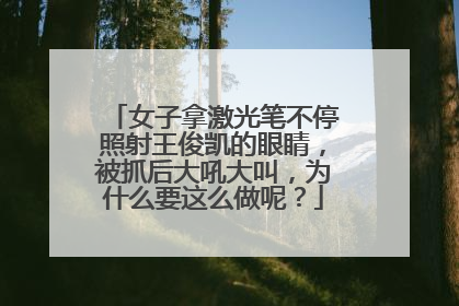 女子拿激光笔不停照射王俊凯的眼睛，被抓后大吼大叫，为什么要这么做呢？