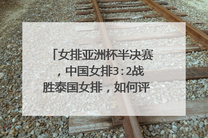 女排亚洲杯半决赛,中国女排3:2战胜泰国女排,如何评价本场的表现?