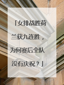 女排战胜荷兰获九连胜，为何赛后全队没有庆祝？