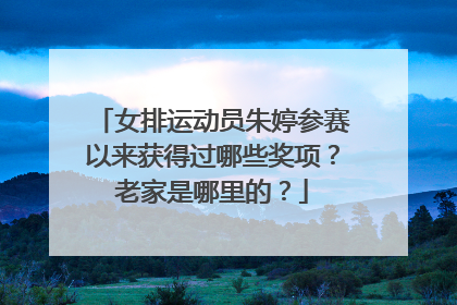 女排运动员朱婷参赛以来获得过哪些奖项？老家是哪里的？