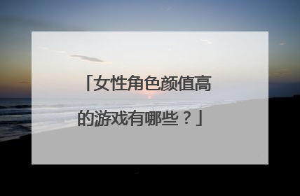 女性角色颜值高的游戏有哪些？