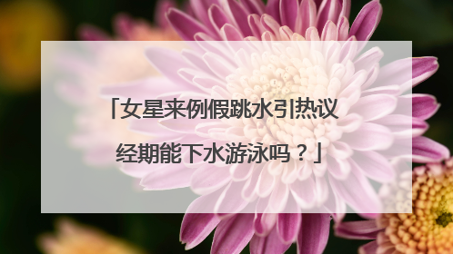 女星来例假跳水引热议 经期能下水游泳吗?