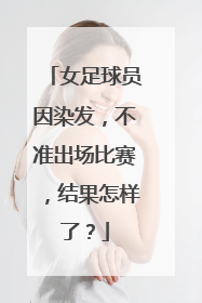 女足球员因染发,不准出场比赛,结果怎样了?