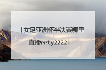 女足亚洲杯半决赛哪里直播rrty2222