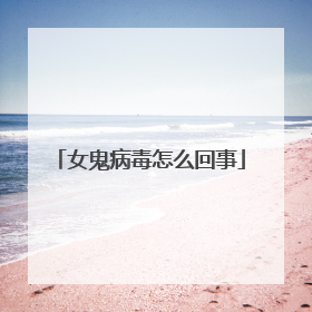 女鬼病毒怎么回事
