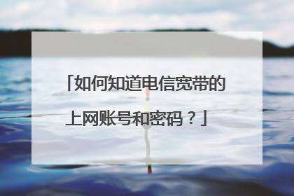 如何知道电信宽带的上网账号和密码？