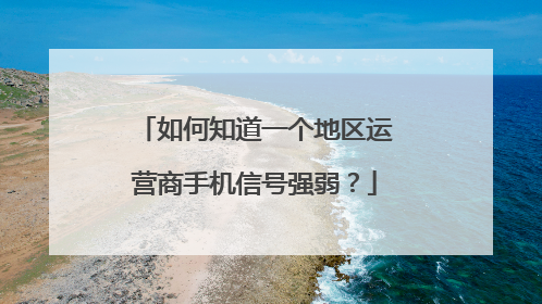 如何知道一个地区运营商手机信号强弱?