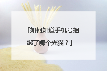 如何知道手机号捆绑了哪个光猫?