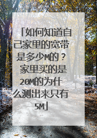 如何知道自己家里的宽带是多少M的? 家里买的是20M的为什么测出来只有5M